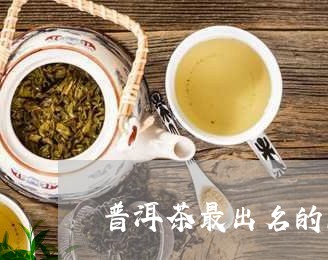 普洱茶最出名的品牌是/2023121799394