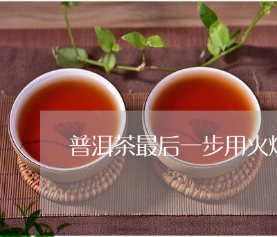 普洱茶最后一步用火烧/2023072260493