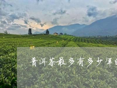 普洱茶最多有多少年的/2023092747461