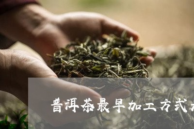 普洱茶最早加工方式是什么/2023051010603