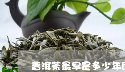 普洱茶最早是多少年的/2023092789581