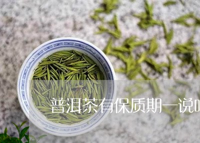 普洱茶有保质期一说吗/2023092621694