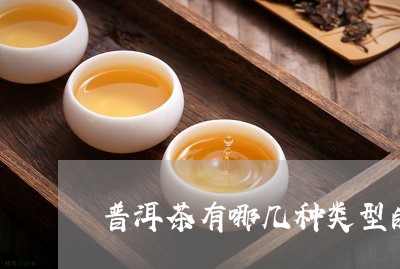 普洱茶有哪几种类型的茶叶/2023110797150