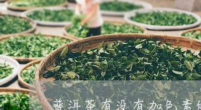 普洱茶有没有加色素的成分/2023112405938