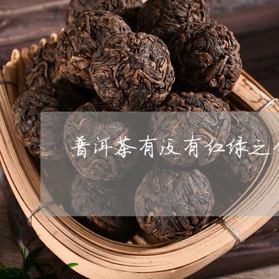 普洱茶有没有红绿之分/2023062736827