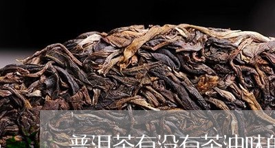 普洱茶有没有茶油味的啊/2023082474935