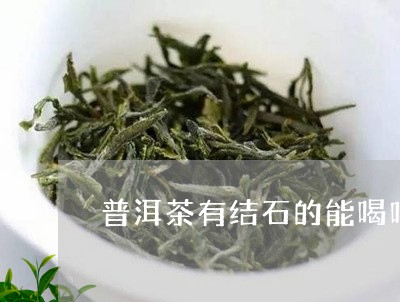 普洱茶有结石的能喝吗/2023092799526