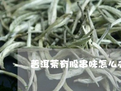 普洱茶有股串味怎么办/2023061766247