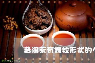 普洱茶有颗粒形状的么/2023092846127