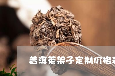 普洱茶架子定制价格表和图片/2023083016169