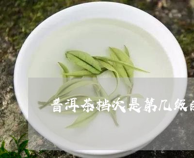 普洱茶档次是第几级的茶叶/2023121778158