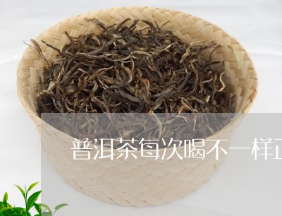 普洱茶每次喝不一样正常吗/2023112440572