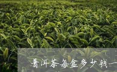 普洱茶每盒多少钱一箱/2023062814925