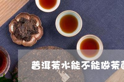 普洱茶水能不能做茶菌/2023092668371