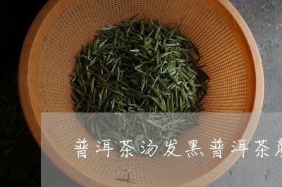 普洱茶汤发黑普洱茶颜色黑没味道/2023060372726