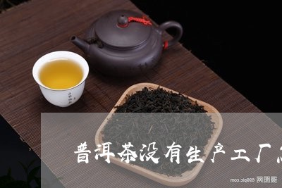 普洱茶没有生产工厂怎么办/2023112526169