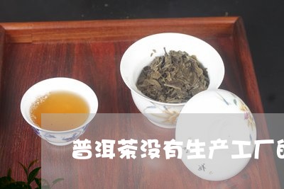 普洱茶没有生产工厂的原因/2023112569473