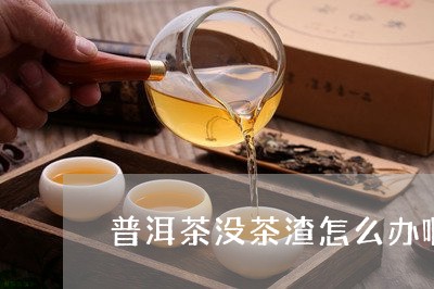 普洱茶没茶渣怎么办啊视频/2023112563606