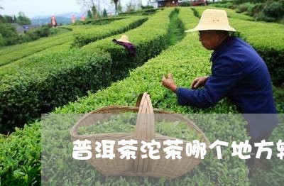 普洱茶沱茶哪个地方较好/2023102462705