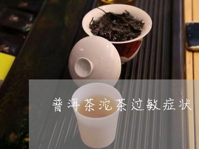 普洱茶沱茶过敏症状/2023082639484