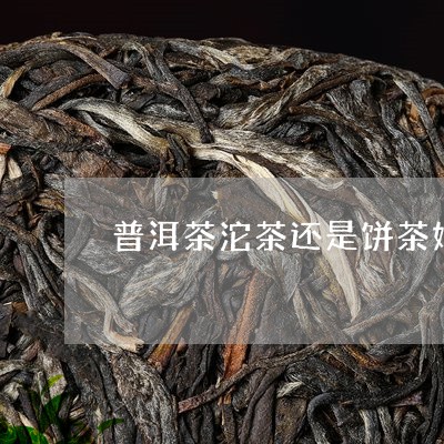 普洱茶沱茶还是饼茶好/2023080312826