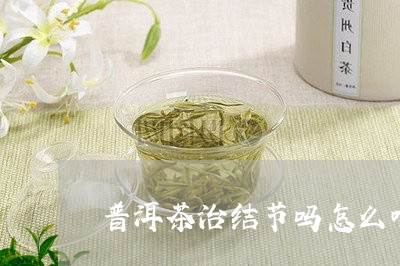 普洱茶治结节吗怎么喝效果好/2023082858261