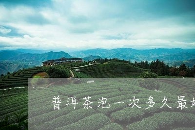 普洱茶泡一次多久最好/2023061737359