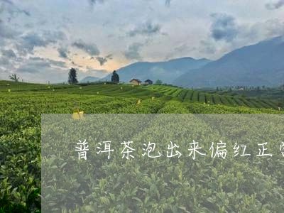 普洱茶泡出来偏红正常吗/2023121718370