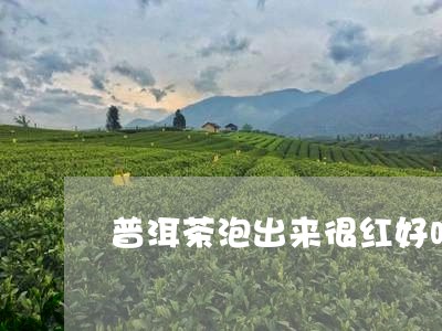 普洱茶泡出来很红好吗/2023072430483