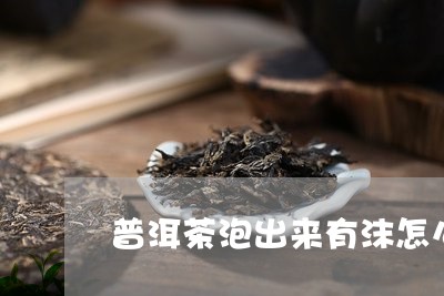 普洱茶泡出来有沫怎么回事/2023082634937