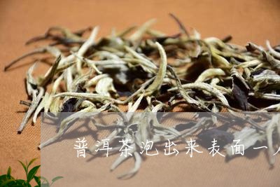 普洱茶泡出来表面一层油/2023082761737