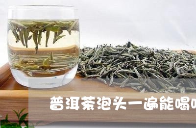 普洱茶泡头一遍能喝吗/2023061562836