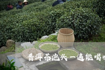 普洱茶泡头一遍能喝吗/2023092649615