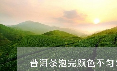 普洱茶泡完颜色不匀匀正常吗/2023052918492