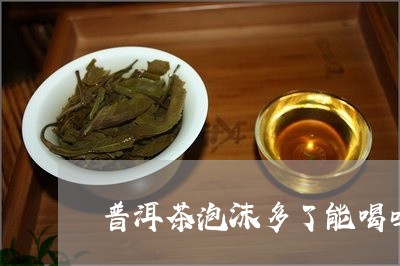 普洱茶泡沫多了能喝吗/2023062077150