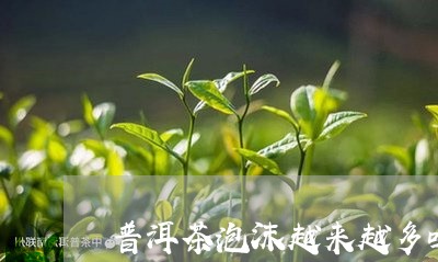 普洱茶泡沫越来越多吗/2023092850604