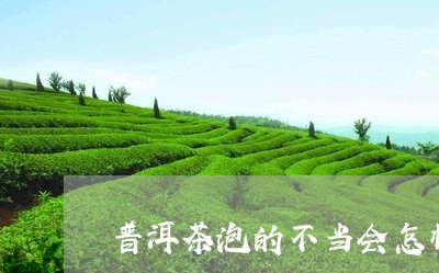 普洱茶泡的不当会怎样/2023062041705