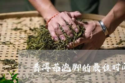 普洱茶泡脚的最佳时间/2023062295837