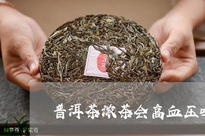 普洱茶浓茶会高血压吗/2023072405959