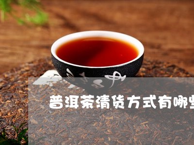 普洱茶清货方式有哪些种类/2023112527493