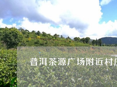 普洱茶源广场附近村庄/2023062904837