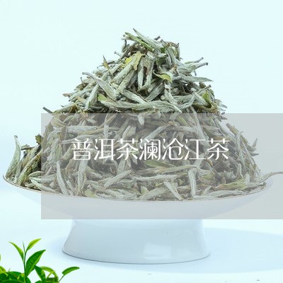 普洱茶澜沧江茶/2023081563916