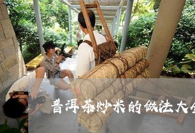 普洱茶炒米的做法大全/2023062558492