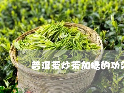 普洱茶炒茶加糖的功效/2023081615279