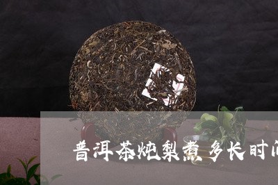 普洱茶炖梨煮多长时间/2023092617041