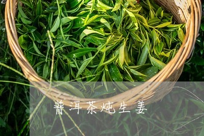 普洱茶炖生姜/2023042663759