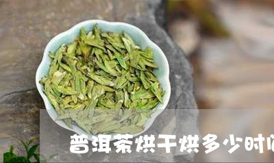 普洱茶烘干烘多少时间/2023062388382