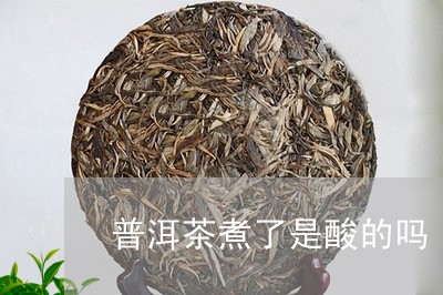 普洱茶煮了是酸的吗/2023091562627