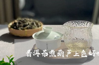 普洱茶煮葫芦上色好吗/2023080206249