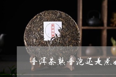 普洱茶熟普泡还是煮好喝/2023121718593